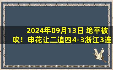 2024年09月13日 绝平被吹！申花让二追四4-3浙江3连胜 费南多、路易斯双双1射2传